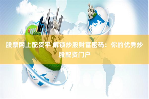 股票网上配资平 解锁炒股财富密码：你的优秀炒股配资门户
