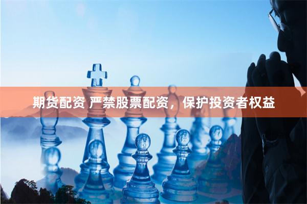 期货配资 严禁股票配资，保护投资者权益