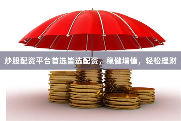 炒股配资平台首选皆选配资，稳健增值，轻松理财