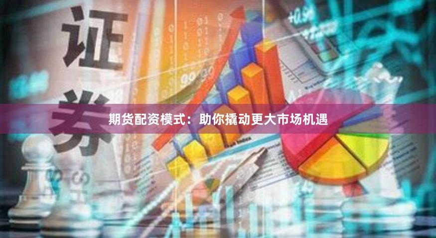 期货配资模式：助你撬动更大市场机遇