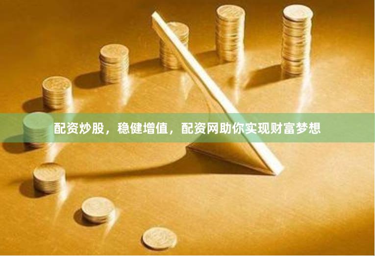 配资炒股，稳健增值，配资网助你实现财富梦想
