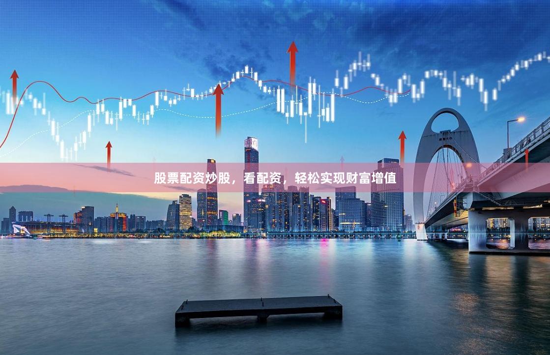 股票配资炒股，看配资，轻松实现财富增值