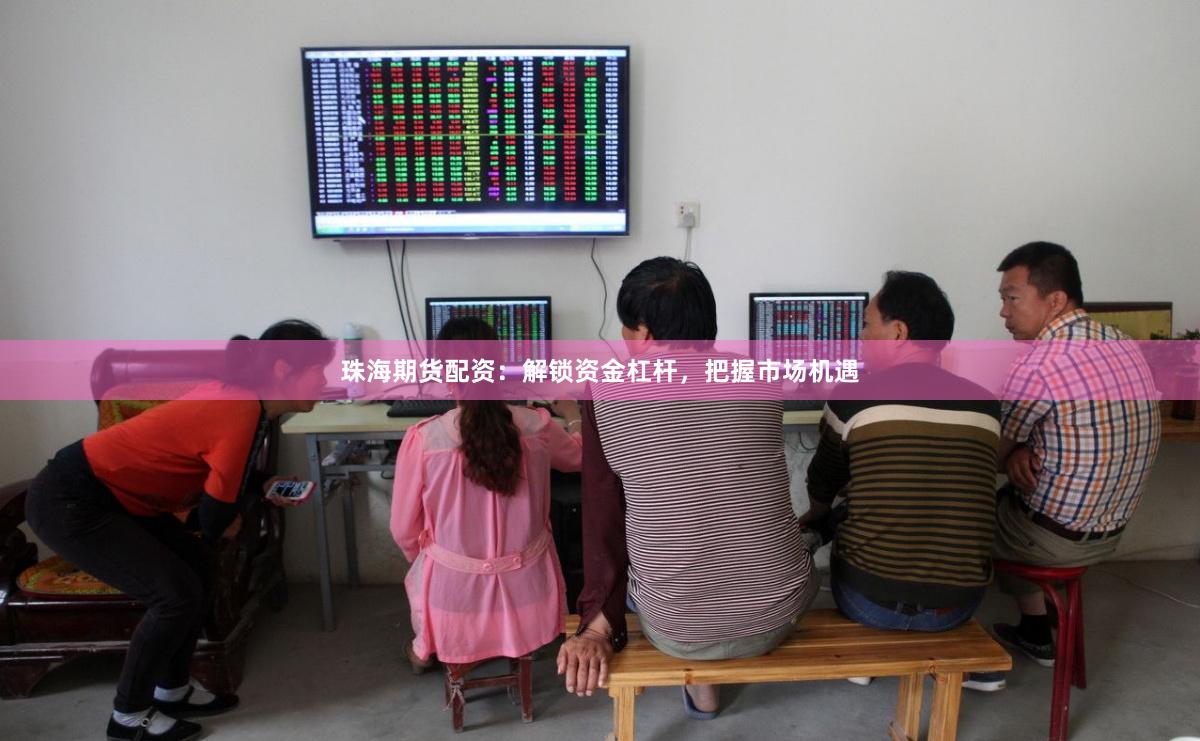 珠海期货配资：解锁资金杠杆，把握市场机遇