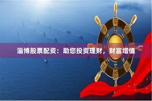 淄博股票配资：助您投资理财，财富增值