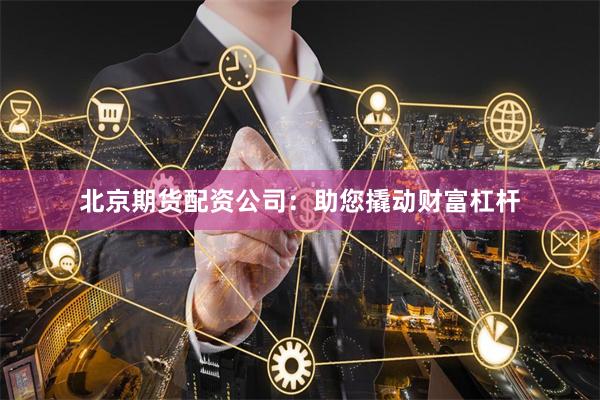 北京期货配资公司：助您撬动财富杠杆