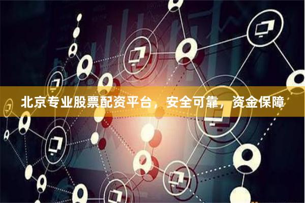 北京专业股票配资平台，安全可靠，资金保障