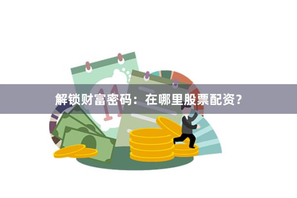 解锁财富密码：在哪里股票配资？