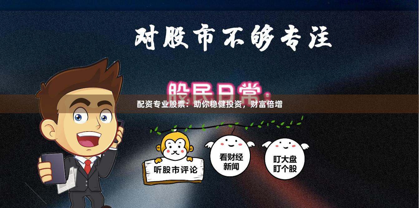 配资专业股票：助你稳健投资，财富倍增