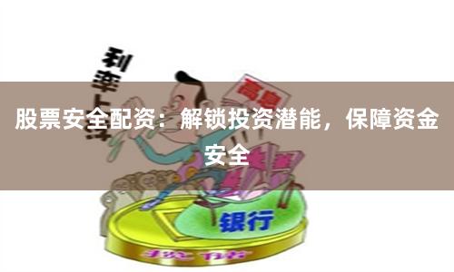 股票安全配资：解锁投资潜能，保障资金安全
