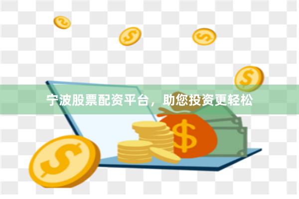 宁波股票配资平台，助您投资更轻松