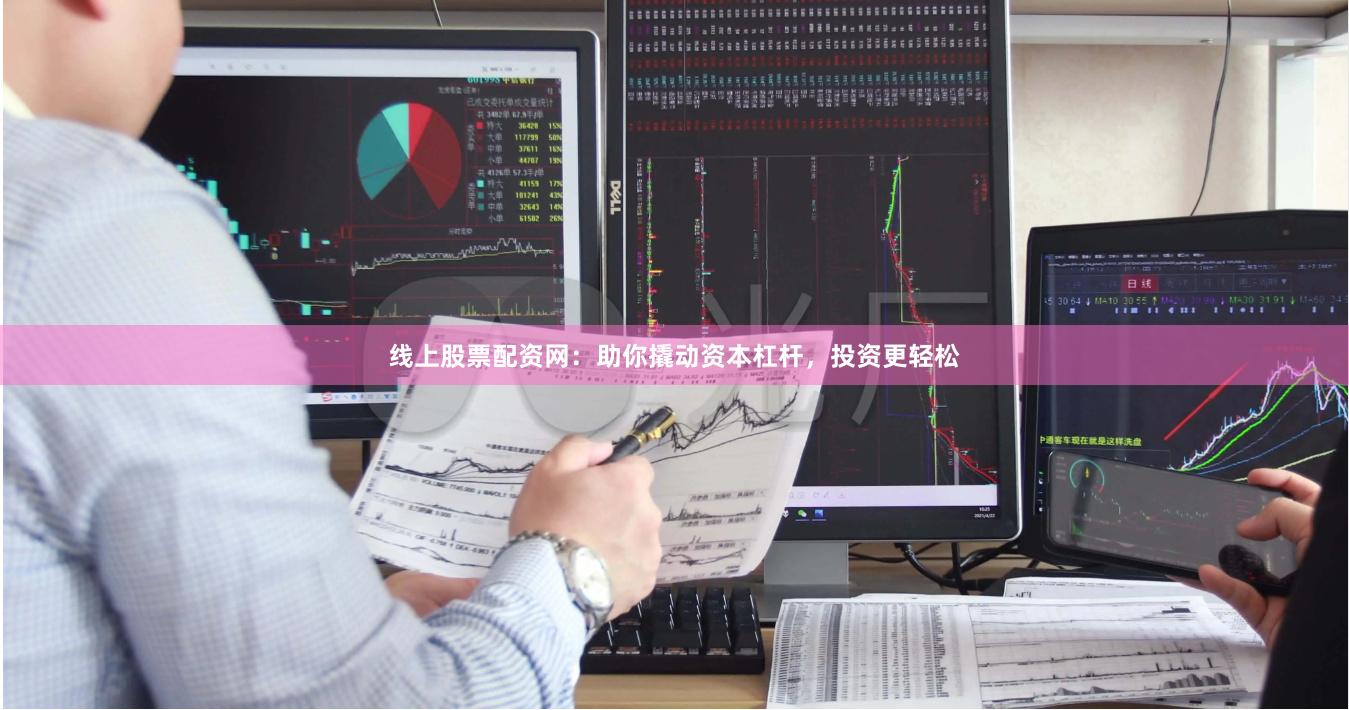 线上股票配资网：助你撬动资本杠杆，投资更轻松