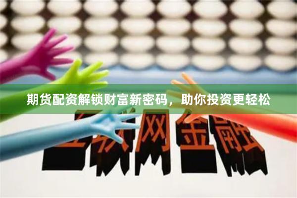 期货配资解锁财富新密码，助你投资更轻松
