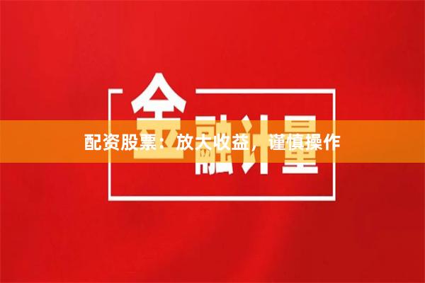 配资股票：放大收益，谨慎操作