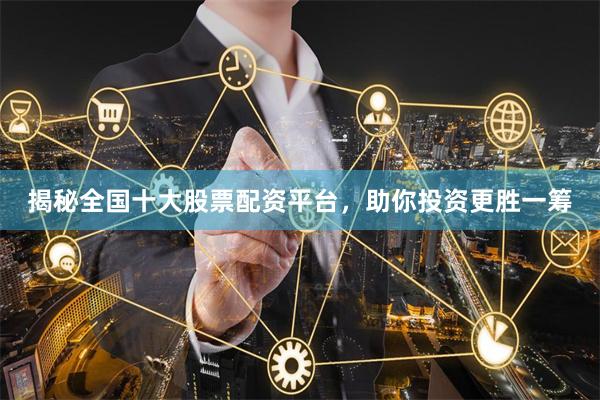 揭秘全国十大股票配资平台，助你投资更胜一筹