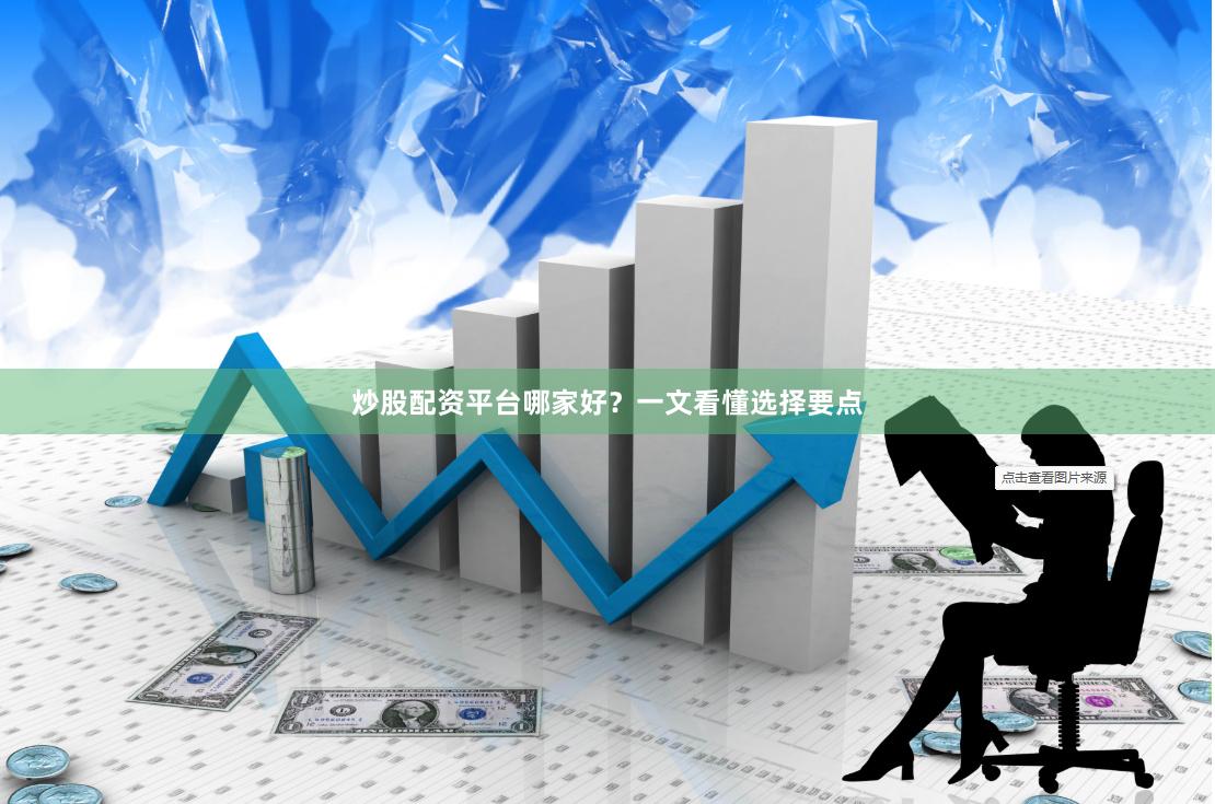 炒股配资平台哪家好？一文看懂选择要点