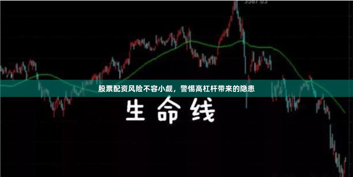 股票配资风险不容小觑，警惕高杠杆带来的隐患