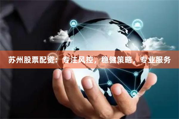 苏州股票配资：专注风控，稳健策略，专业服务