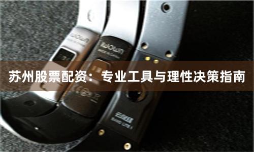 苏州股票配资：专业工具与理性决策指南