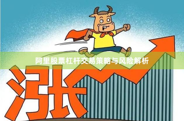 阿里股票杠杆交易策略与风险解析