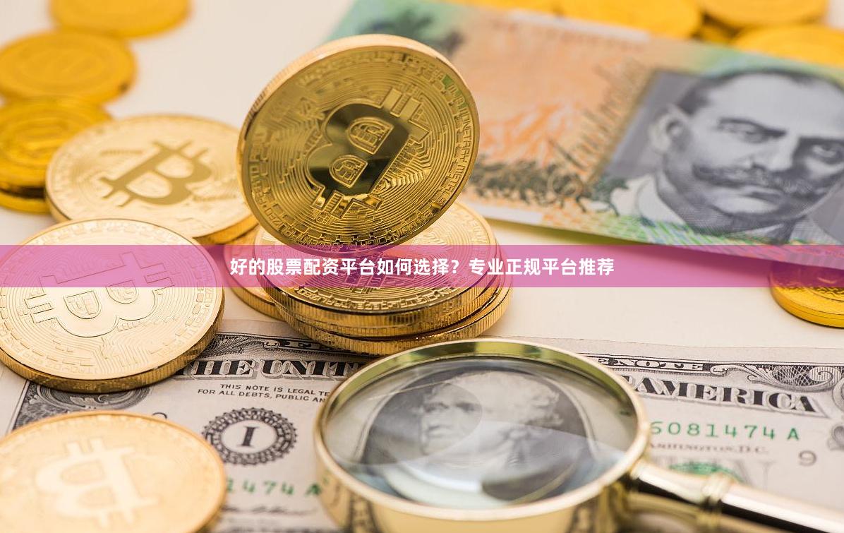 好的股票配资平台如何选择？专业正规平台推荐
