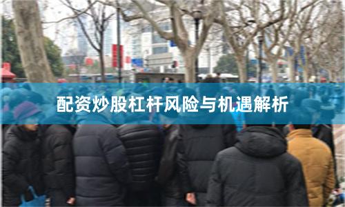 配资炒股杠杆风险与机遇解析